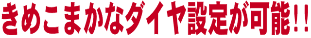 きめこまかなダイヤ設定が可能!!