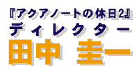 『アクアノートの休日2』ディレクター 田中圭一