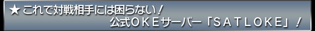 ★これで対戦相手には困らない！　公式ＯＫＥサーバー「ＳＡＴＬＯＫＥ」！