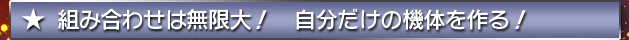 組み合わせは無限大！　自分だけの機体を作る！