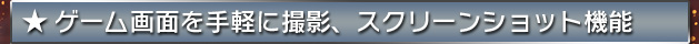 ★ゲーム画面を手軽に撮影、スクリーンショット機能