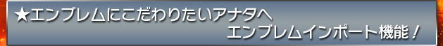 ★エンブレムにこだわりたいアナタへ　エンブレムインポート機能！