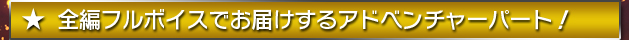 ★全編フルボイスでお届けするアドベンチャーパート！