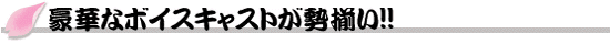 豪華なボイスキャストが勢揃い!!